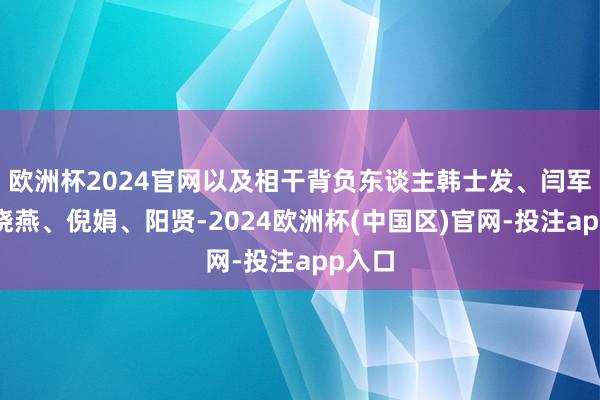 欧洲杯2024官网以及相干背负东谈主韩士发、闫军、马晓燕、倪娟、阳贤-2024欧洲杯(中国区)官网-投注app入口