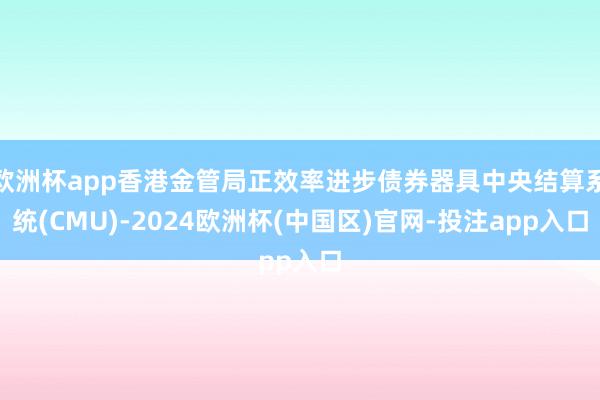 欧洲杯app香港金管局正效率进步债券器具中央结算系统(CMU)-2024欧洲杯(中国区)官网-投注app入口