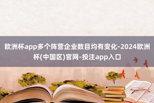 欧洲杯app多个阵营企业数目均有变化-2024欧洲杯(中国区)官网-投注app入口
