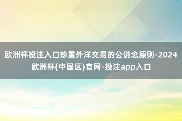 欧洲杯投注入口珍重外洋交易的公说念原则-2024欧洲杯(中国区)官网-投注app入口