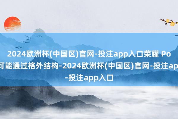 2024欧洲杯(中国区)官网-投注app入口荣耀 Power 可能通过格外结构-2024欧洲杯(中国区)官网-投注app入口