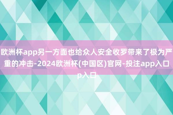 欧洲杯app另一方面也给众人安全收罗带来了极为严重的冲击-2024欧洲杯(中国区)官网-投注app入口