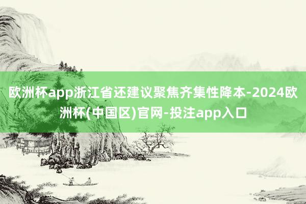 欧洲杯app浙江省还建议聚焦齐集性降本-2024欧洲杯(中国区)官网-投注app入口